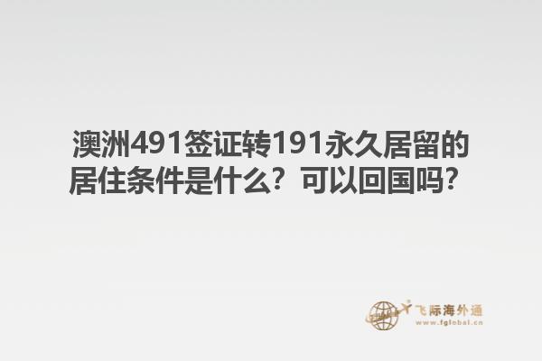 澳洲491签证转191永久居留的居住条件是什么？可以回国吗？