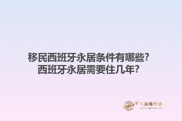 移民西班牙永居条件有哪些？西班牙永居需要住几年？