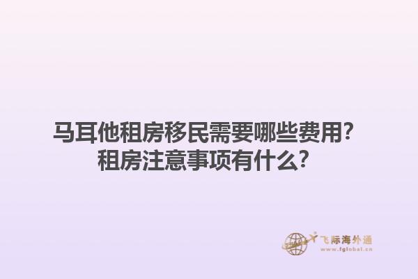 马耳他租房移民需要哪些费用？租房注意事项有什么？