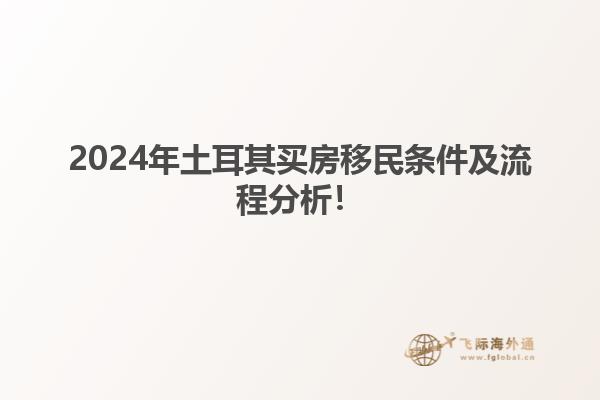 2024年土耳其买房移民条件及流程分析！