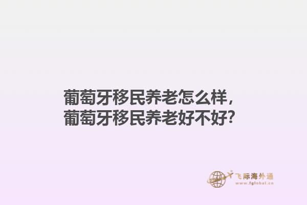 葡萄牙移民养老怎么样，葡萄牙移民养老好不好？