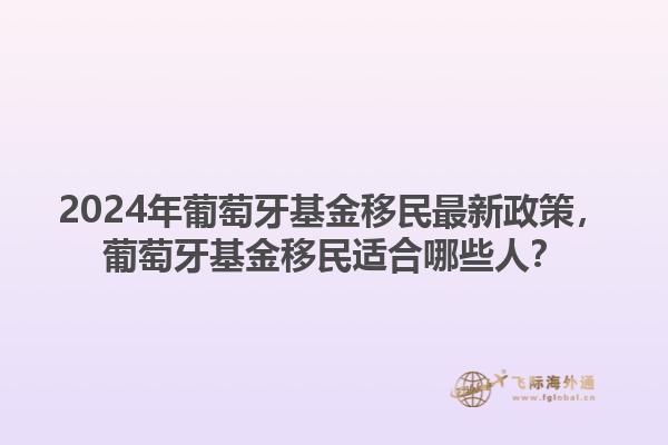 2024年葡萄牙基金移民最新政策，葡萄牙基金移民适合哪些人？