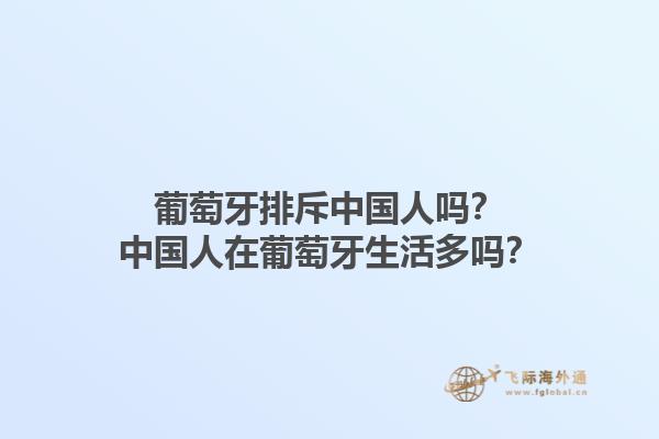 葡萄牙排斥中国人吗？中国人在葡萄牙生活多吗？