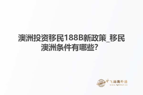 澳洲投资移民188B新政策_移民澳洲条件有哪些？