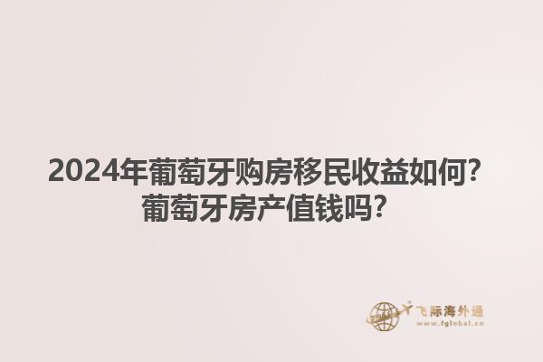 2024年葡萄牙购房移民收益如何？葡萄牙房产值钱吗？