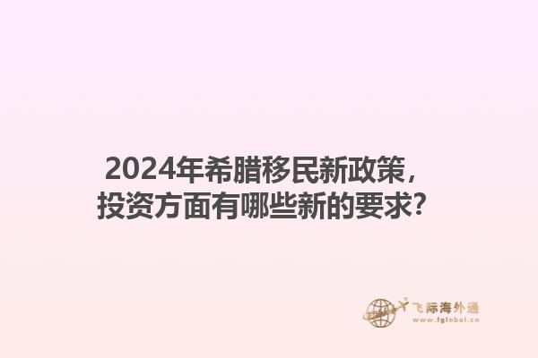 2024年希腊移民新政策，投资方面有哪些新的要求？