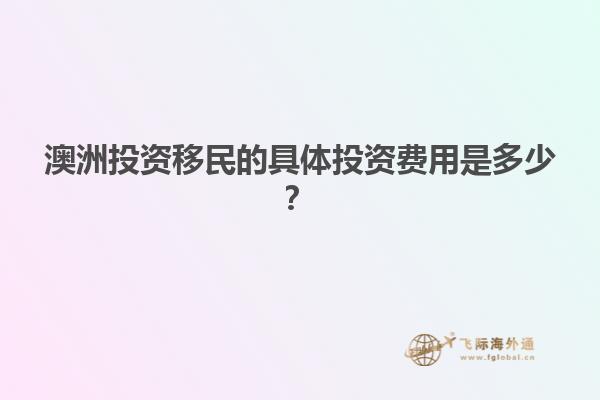 澳洲投资移民的具体投资费用是多少？