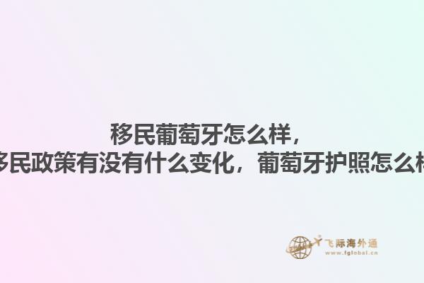 移民葡萄牙怎么样，葡萄牙移民政策有没有什么变化，葡萄牙护照怎么样获得？1.jpg