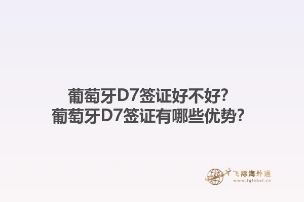 葡萄牙D7签证好不好？葡萄牙D7签证有哪些优势？1.jpg