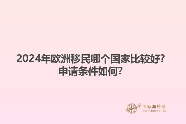 2024年欧洲移民哪个国家比较好？申请条件如何？1.jpg