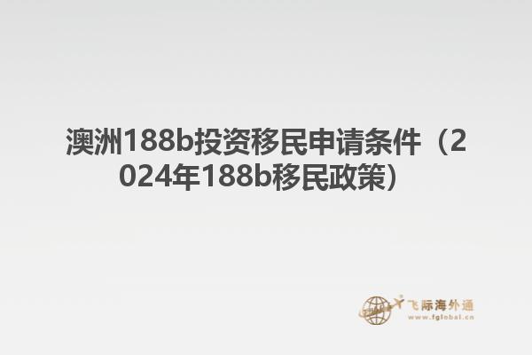 澳洲188b投资移民申请条件（2024年188b移民政策）