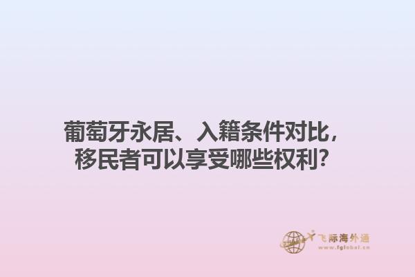 葡萄牙永居、入籍条件对比，移民者可以享受哪些权利？