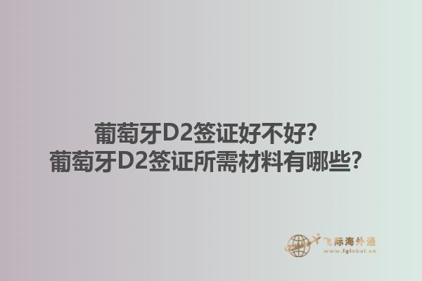 葡萄牙D2签证好不好？葡萄牙D2签证所需材料有哪些？