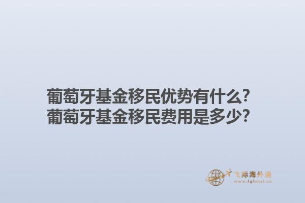 葡萄牙基金移民优势有什么？葡萄牙基金移民费用是多少？