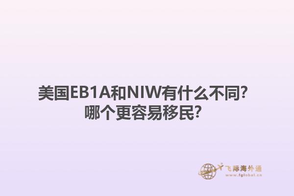 美国EB1A和NIW有什么不同？哪个更容易移民？