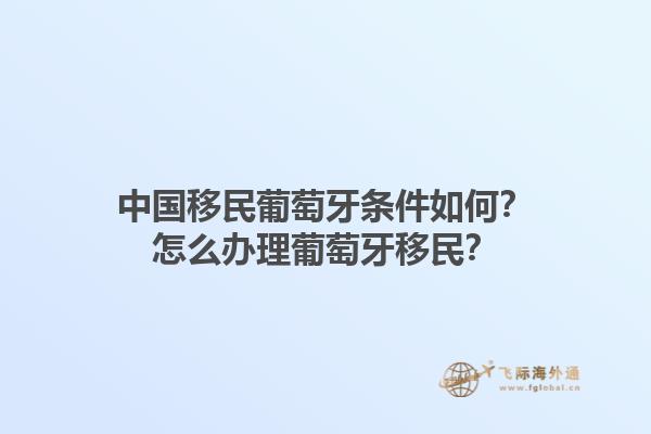 中国移民葡萄牙条件如何？怎么办理葡萄牙移民？