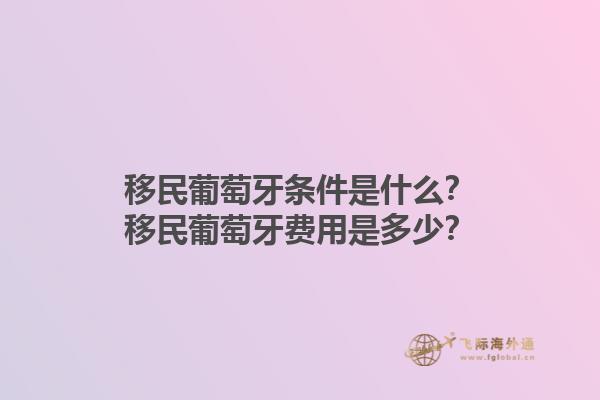 移民葡萄牙条件是什么？移民葡萄牙费用是多少？