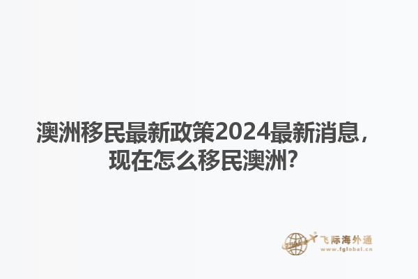 澳洲移民最新政策2024最新消息，现在怎么移民澳洲？1.jpg