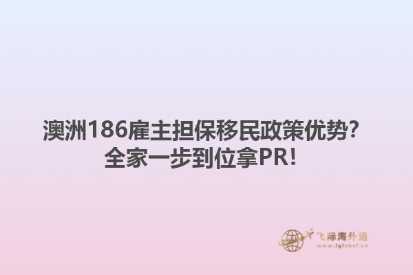 澳洲186雇主担保移民政策优势？全家一步到位拿PR！