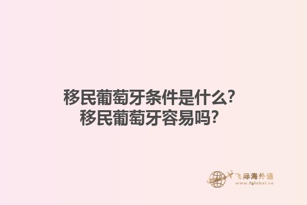 移民葡萄牙条件是什么？移民葡萄牙容易吗？