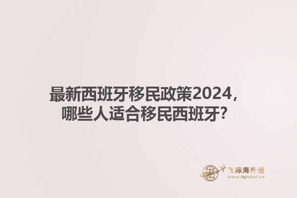 最新西班牙移民政策2024，哪些人适合移民西班牙？