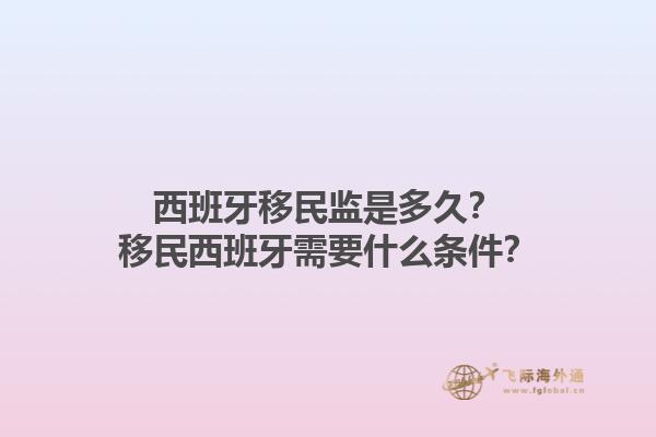 西班牙移民监是多久？移民西班牙需要什么条件？