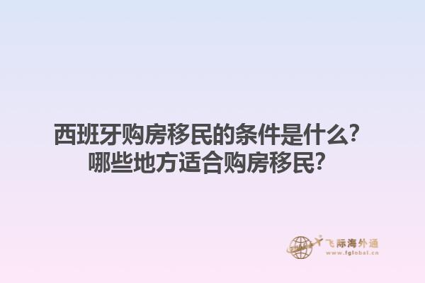 西班牙购房移民的条件是什么？哪些地方适合购房移民？