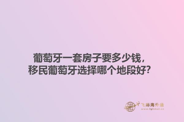 葡萄牙一套房子要多少钱，移民葡萄牙选择哪个地段好？1.jpg