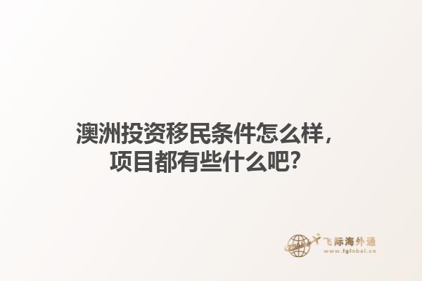 澳洲投资移民条件怎么样，项目都有些什么吧？