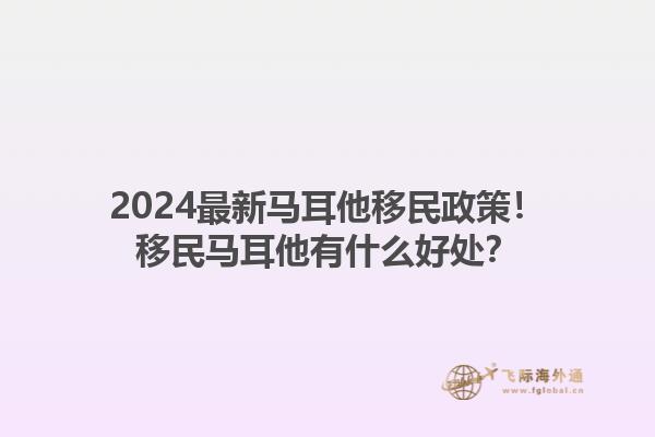 2024最新马耳他移民政策！移民马耳他有什么好处？