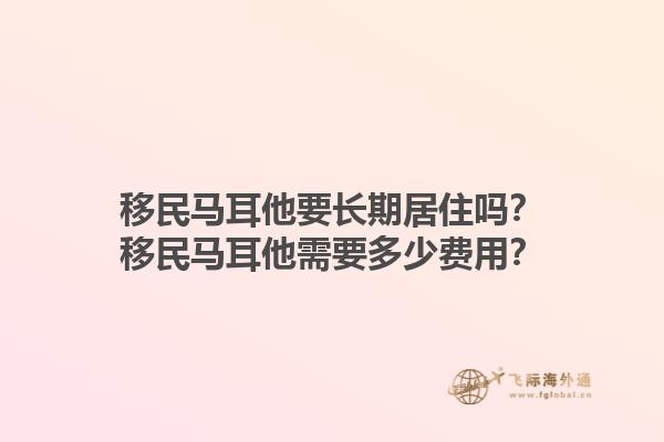 移民马耳他要长期居住吗？移民马耳他需要多少费用？