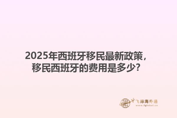 2025年西班牙移民最新政策，移民西班牙的费用是多少？