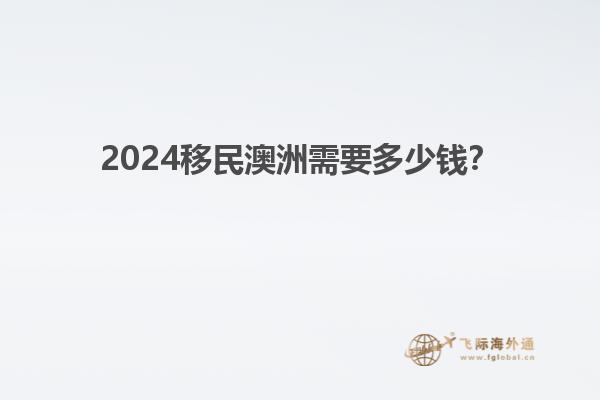 2024移民澳洲需要多少钱？