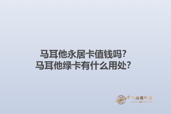 马耳他永居卡值钱吗？马耳他绿卡有什么用处？1.jpg