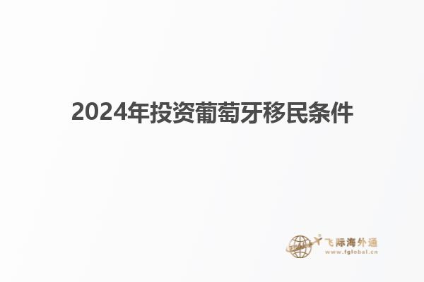 2024年投资葡萄牙移民条件