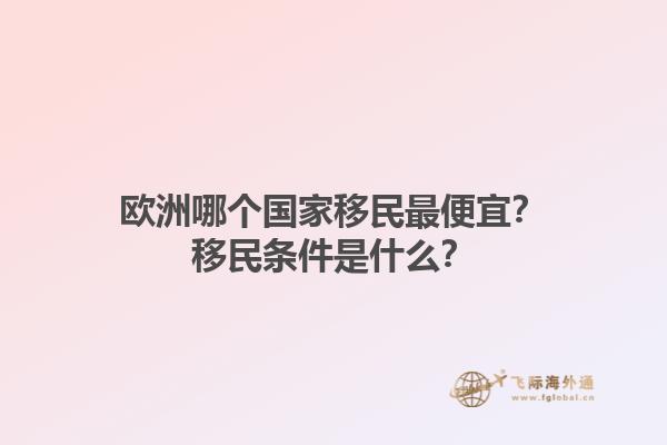 欧洲哪个国家移民最便宜？移民条件是什么？