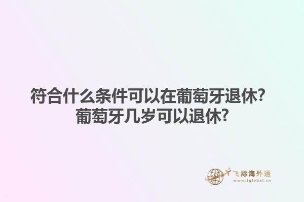 符合什么条件可以在葡萄牙退休？葡萄牙几岁可以退休?