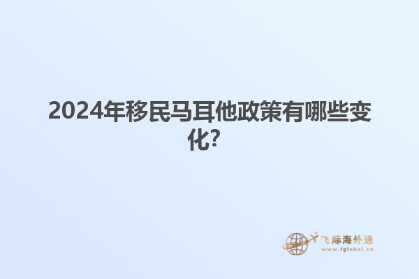 2024年移民马耳他政策有哪些变化？