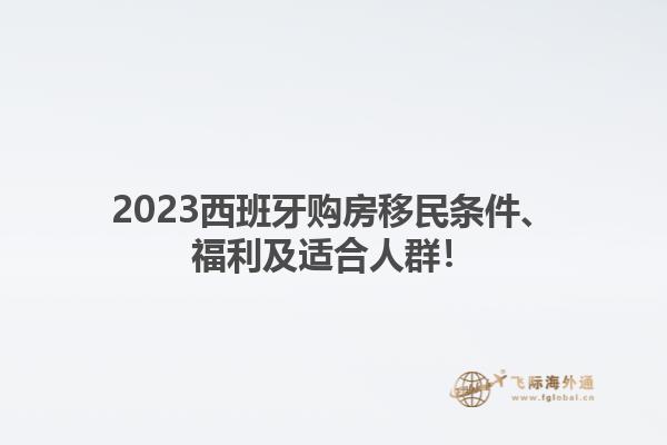 2024西班牙购房移民条件、福利及适合人群！