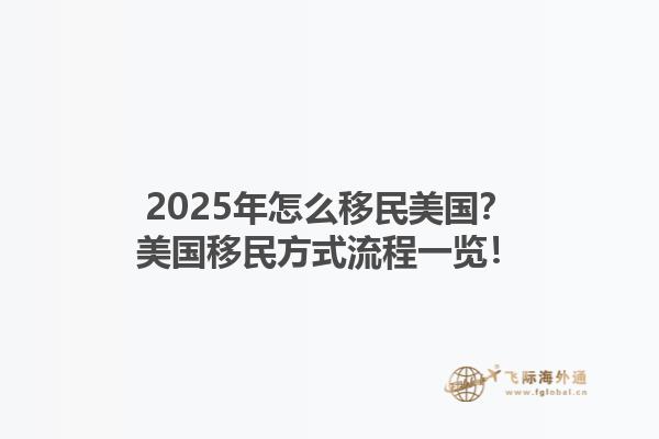 2025年怎么移民美国？美国移民方式流程一览！1.jpg