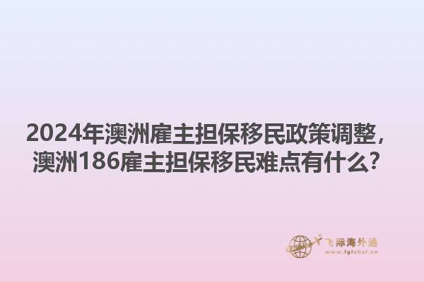 2024年澳洲雇主担保移民政策调整，澳洲186雇主担保移民难点有什么？