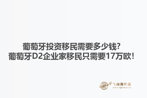 葡萄牙投资移民需要多少钱？葡萄牙D2企业家移民只需要17万欧！1.jpg