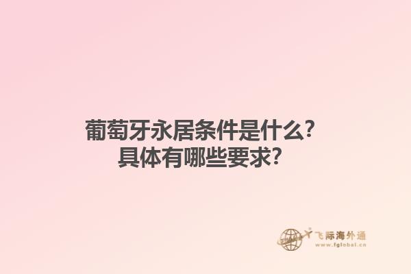 葡萄牙永居条件是什么？具体有哪些要求？1.jpg