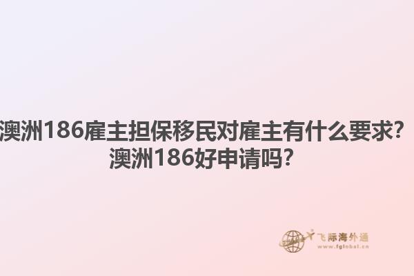 澳洲186雇主担保移民对雇主有什么要求？澳洲186好申请吗？