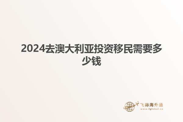 2024去澳大利亚投资移民需要多少钱