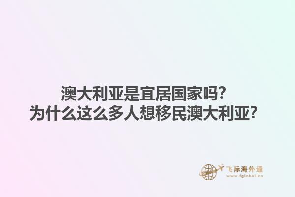 澳大利亚是宜居国家吗？为什么这么多人想移民澳大利亚？