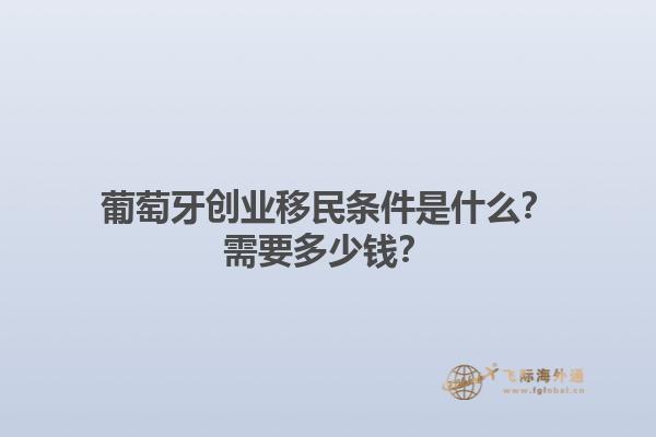 葡萄牙创业移民条件是什么？需要多少钱？