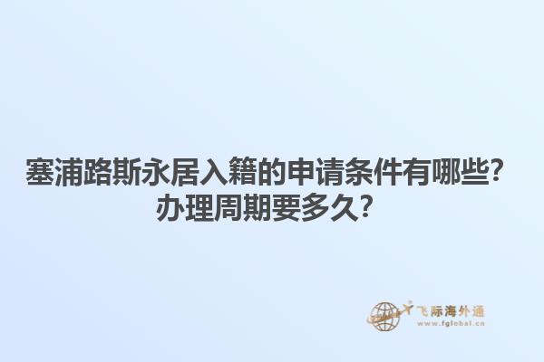 塞浦路斯永居入籍的申请条件有哪些？办理周期要多久？