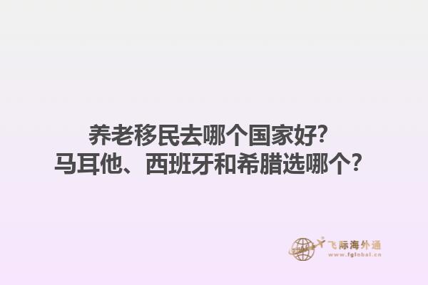 养老移民去哪个国家好？马耳他、西班牙和希腊选哪个？