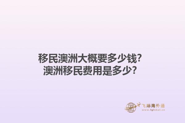 移民澳洲大概要多少钱？澳洲移民费用是多少？